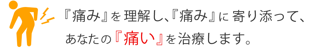 痛みを理解し、痛みに寄り添って丁寧に治療します